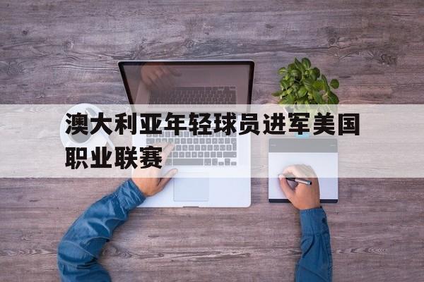 澳大利亚年轻球员进军美国职业联赛