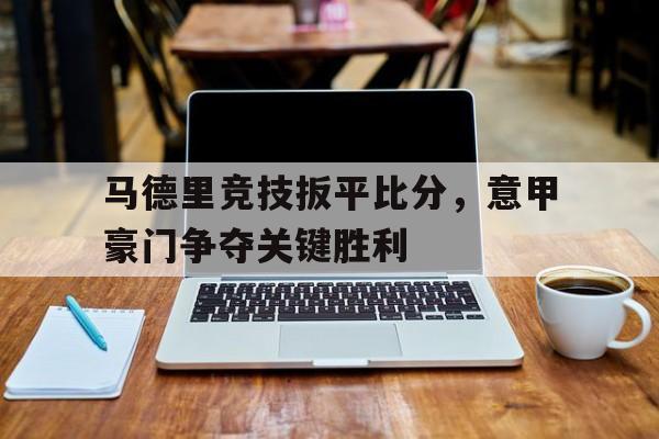 马德里竞技扳平比分，意甲豪门争夺关键胜利