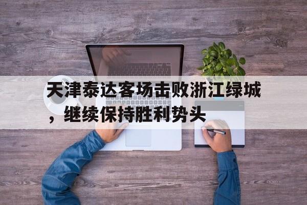 天津泰达客场击败浙江绿城，继续保持胜利势头的简单介绍